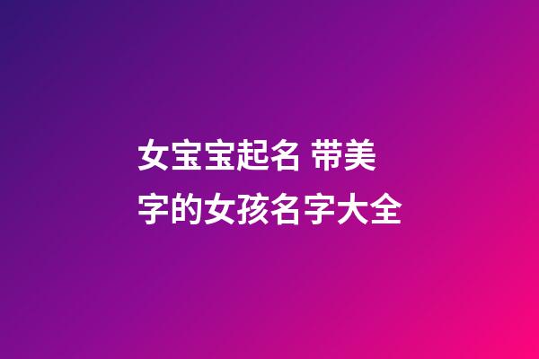 女宝宝起名 带美字的女孩名字大全